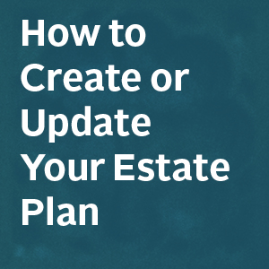 How To Create or Update Your Estate Plan