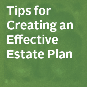 Tips for Creating an Effective Estate Plan